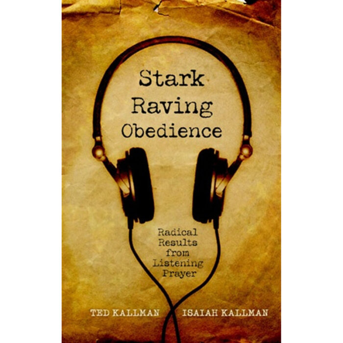 Stark Raving Obedience: Radical Results from Listening Prayer by Ted and Isaiah Kallman