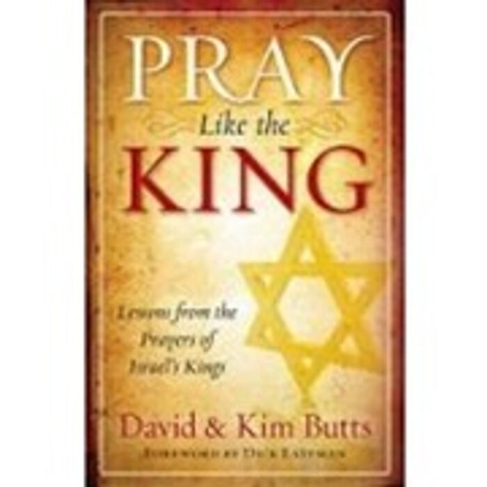 Pray Like the King: Lessons from the Prayers of Israel's Kings by David & Kim Butts